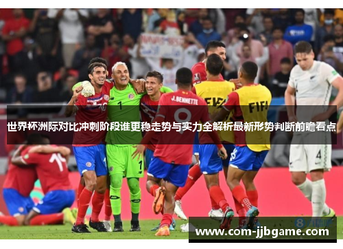世界杯洲际对比冲刺阶段谁更稳走势与实力全解析最新形势判断前瞻看点 世界杯洲际对比冲刺阶段谁更稳走势与实力全解析最新形势判断前瞻看点