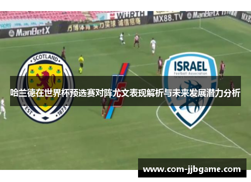 哈兰德在世界杯预选赛对阵尤文表现解析与未来发展潜力分析