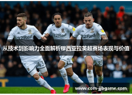 从技术到影响力全面解析穆西亚拉英超赛场表现与价值 从技术到影响力全面解析穆西亚拉英超赛场表现与价值