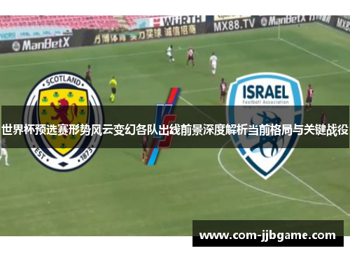 世界杯预选赛形势风云变幻各队出线前景深度解析当前格局与关键战役 世界杯预选赛形势风云变幻各队出线前景深度解析当前格局与关键战役