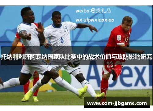 托纳利对阵阿森纳国家队比赛中的战术价值与攻防影响研究 托纳利对阵阿森纳国家队比赛中的战术价值与攻防影响研究