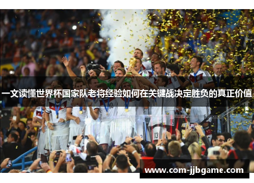 一文读懂世界杯国家队老将经验如何在关键战决定胜负的真正价值