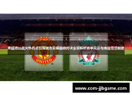 英超德比战火热看点引爆城市荣耀巅峰对决全景解析赛季风云与宿敌恩怨前瞻