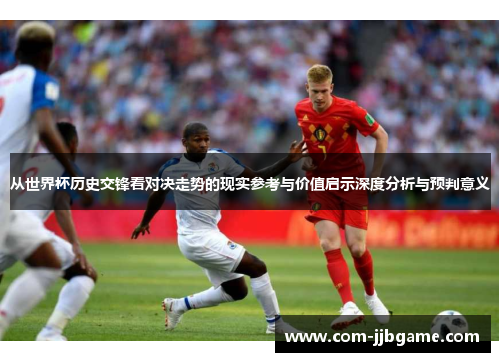 从世界杯历史交锋看对决走势的现实参考与价值启示深度分析与预判意义 从世界杯历史交锋看对决走势的现实参考与价值启示深度分析与预判意义