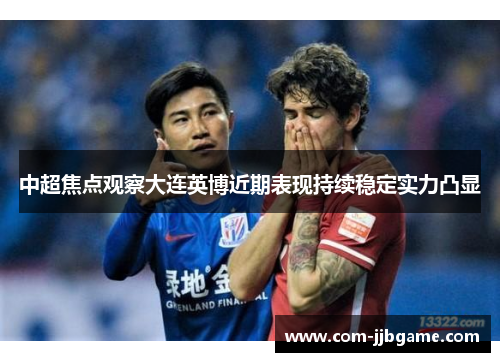 中超焦点观察大连英博近期表现持续稳定实力凸显 中超焦点观察大连英博近期表现持续稳定实力凸显