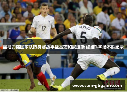 圣马力诺国家队热身赛战平圣基茨和尼维斯 终结140场不胜纪录 圣马力诺国家队热身赛战平圣基茨和尼维斯 终结140场不胜纪录