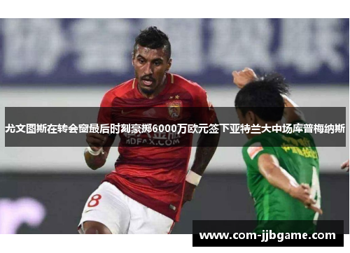 尤文图斯在转会窗最后时刻豪掷6000万欧元签下亚特兰大中场库普梅纳斯 尤文图斯在转会窗最后时刻豪掷6000万欧元签下亚特兰大中场库普梅纳斯