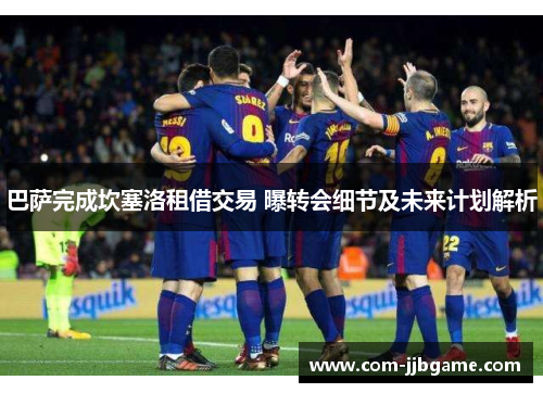 巴萨完成坎塞洛租借交易 曝转会细节及未来计划解析 巴萨完成坎塞洛租借交易 曝转会细节及未来计划解析