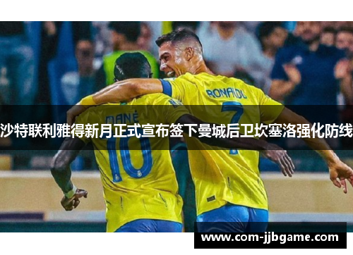 沙特联利雅得新月正式宣布签下曼城后卫坎塞洛强化防线 沙特联利雅得新月正式宣布签下曼城后卫坎塞洛强化防线
