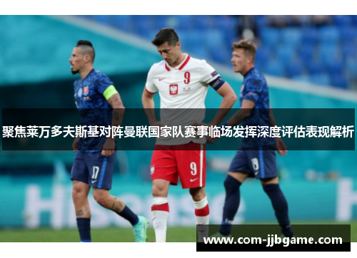 聚焦莱万多夫斯基对阵曼联国家队赛事临场发挥深度评估表现解析 聚焦莱万多夫斯基对阵曼联国家队赛事临场发挥深度评估表现解析