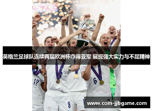 英格兰足球队连续两届欧洲杯夺得亚军 展现强大实力与不屈精神