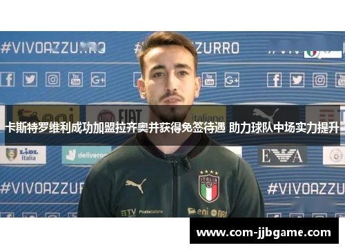 卡斯特罗维利成功加盟拉齐奥并获得免签待遇 助力球队中场实力提升