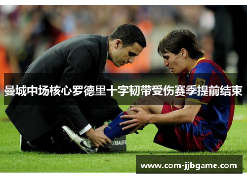 曼城中场核心罗德里十字韧带受伤赛季提前结束 曼城中场核心罗德里十字韧带受伤赛季提前结束