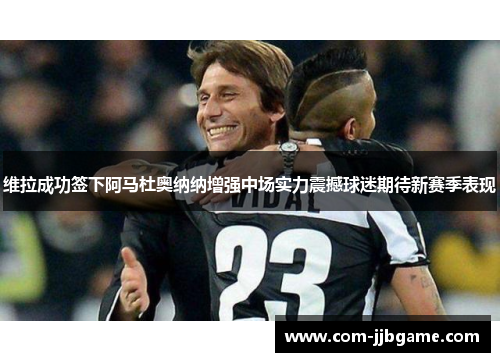 维拉成功签下阿马杜奥纳纳增强中场实力震撼球迷期待新赛季表现