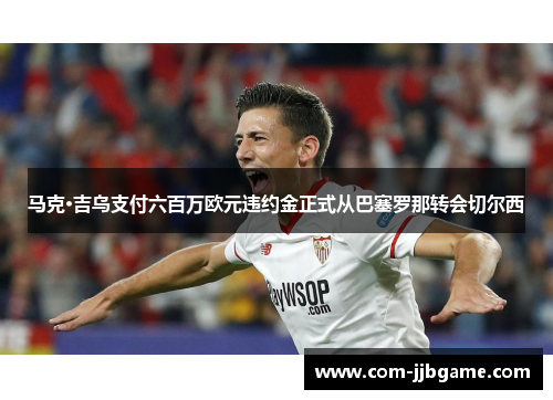 马克·吉乌支付六百万欧元违约金正式从巴塞罗那转会切尔西