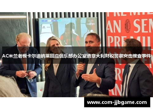 AC米兰老板卡尔迪纳莱回应俱乐部办公室遭意大利财税警察突击搜查事件