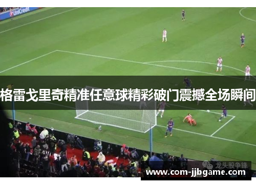 格雷戈里奇精准任意球精彩破门震撼全场瞬间
