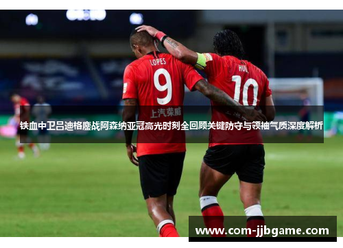 铁血中卫吕迪格鏖战阿森纳亚冠高光时刻全回顾关键防守与领袖气质深度解析 铁血中卫吕迪格鏖战阿森纳亚冠高光时刻全回顾关键防守与领袖气质深度解析