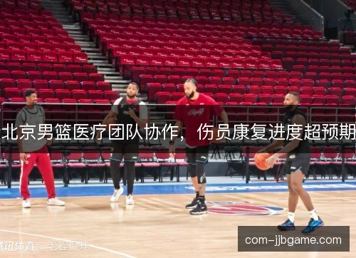 北京男篮医疗团队协作，伤员康复进度超预期