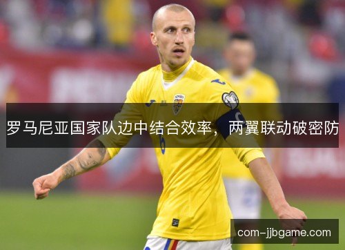 罗马尼亚国家队边中结合效率，两翼联动破密防
