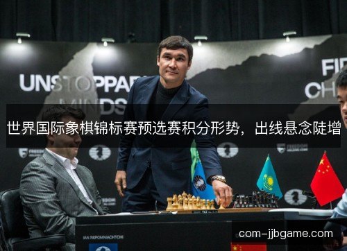 世界国际象棋锦标赛预选赛积分形势，出线悬念陡增